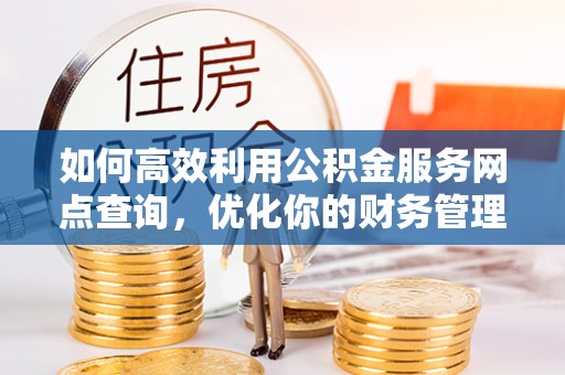 东乡如何高效利用公积金服务网点查询，优化你的财务管理