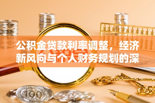 东乡公积金贷款利率调整，经济新风向与个人财务规划的深远影响