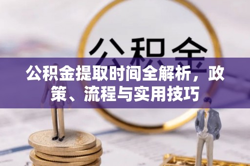 东乡公积金提取时间全解析，政策、流程与实用技巧