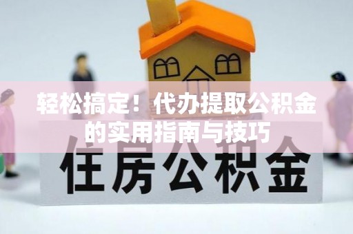 东乡轻松搞定！代办提取公积金的实用指南与技巧