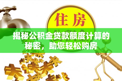 东乡揭秘公积金贷款额度计算的秘密，助您轻松购房