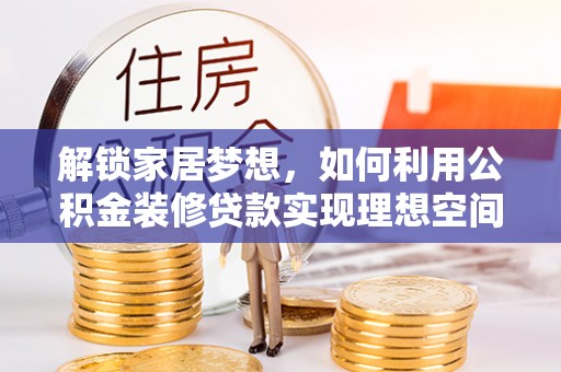 东乡解锁家居梦想，如何利用公积金装修贷款实现理想空间