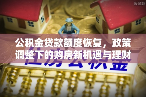东乡公积金贷款额度恢复，政策调整下的购房新机遇与理财规划