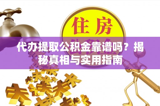 东乡代办提取公积金靠谱吗？揭秘真相与实用指南