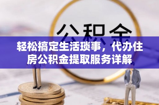 东乡轻松搞定生活琐事，代办住房公积金提取服务详解