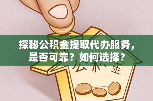 东乡探秘公积金提取代办服务，是否可靠？如何选择？