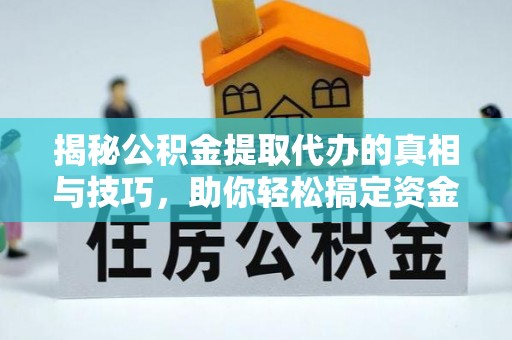 东乡揭秘公积金提取代办的真相与技巧，助你轻松搞定资金流动问题