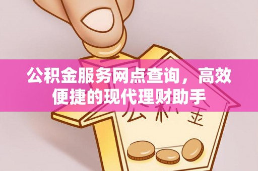 东乡公积金服务网点查询，高效便捷的现代理财助手