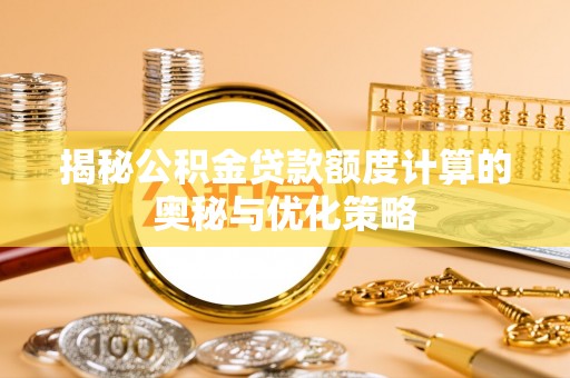 东乡揭秘公积金贷款额度计算的奥秘与优化策略