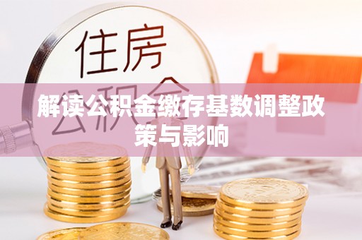 东乡解读公积金缴存基数调整政策与影响