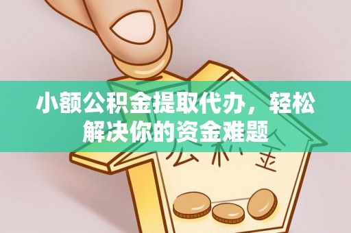 东乡小额公积金提取代办，轻松解决你的资金难题