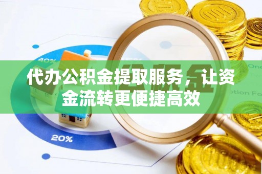 东乡代办公积金提取服务，让资金流转更便捷高效