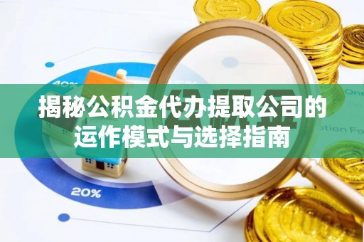 东乡揭秘公积金代办提取公司的运作模式与选择指南