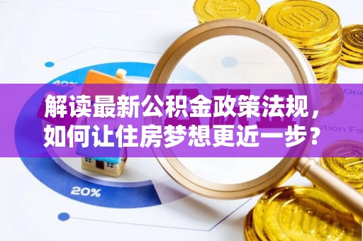 东乡解读最新公积金政策法规，如何让住房梦想更近一步？