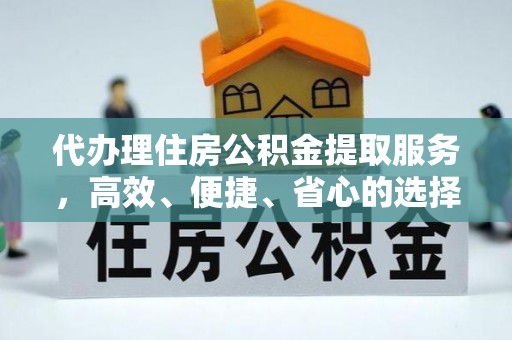 东乡代办理住房公积金提取服务，高效、便捷、省心的选择