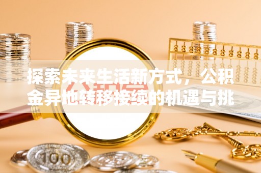 东乡探索未来生活新方式，公积金异地转移接续的机遇与挑战