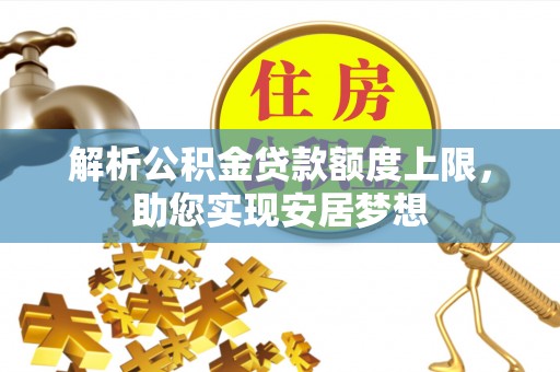 东乡解析公积金贷款额度上限，助您实现安居梦想