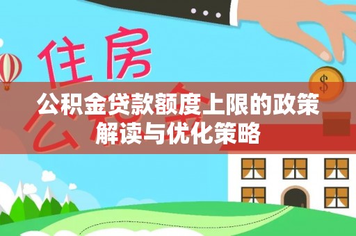 东乡公积金贷款额度上限的政策解读与优化策略
