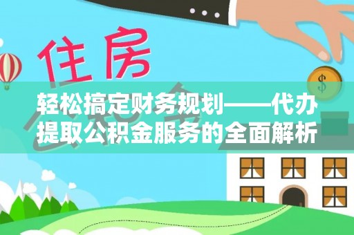东乡轻松搞定财务规划——代办提取公积金服务的全面解析