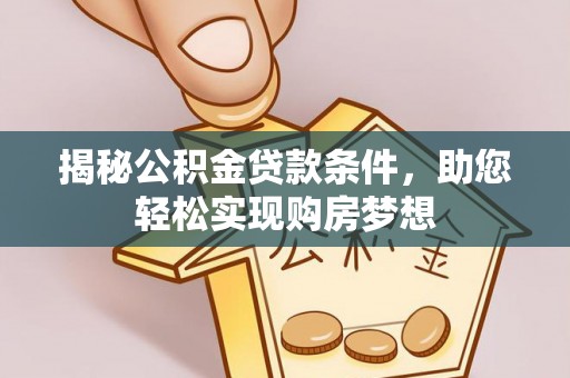 东乡揭秘公积金贷款条件，助您轻松实现购房梦想