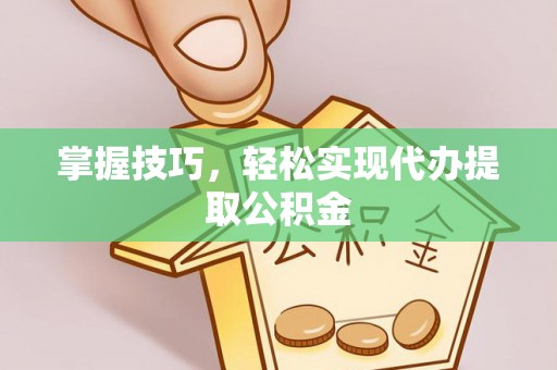 东乡掌握技巧，轻松实现代办提取公积金