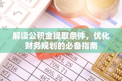东乡解读公积金提取条件，优化财务规划的必备指南