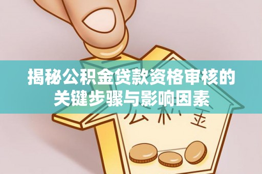 东乡揭秘公积金贷款资格审核的关键步骤与影响因素