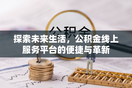 东乡探索未来生活，公积金线上服务平台的便捷与革新
