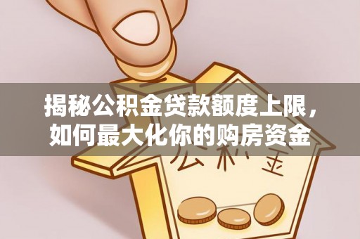 东乡揭秘公积金贷款额度上限，如何最大化你的购房资金