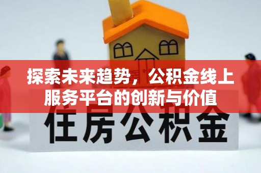 东乡探索未来趋势，公积金线上服务平台的创新与价值