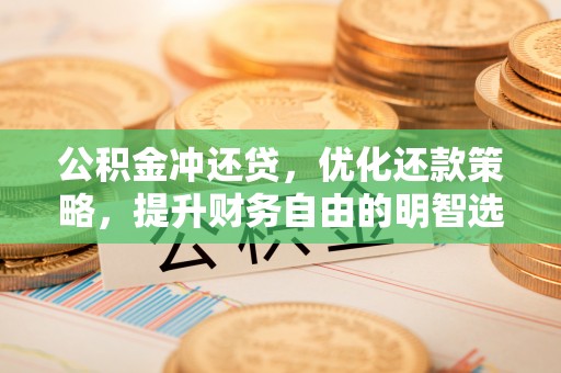 东乡公积金冲还贷，优化还款策略，提升财务自由的明智选择