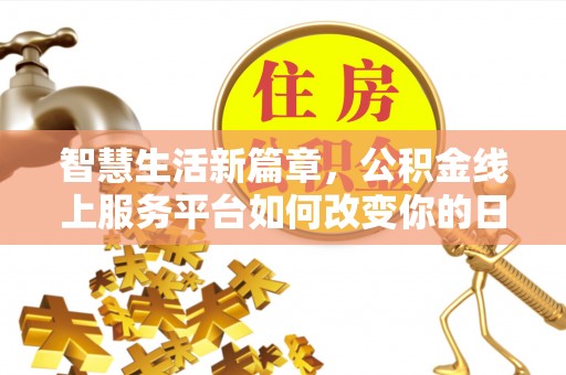 东乡智慧生活新篇章，公积金线上服务平台如何改变你的日常