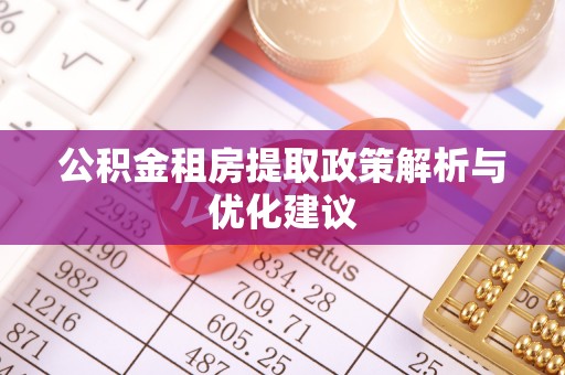 东乡公积金租房提取政策解析与优化建议