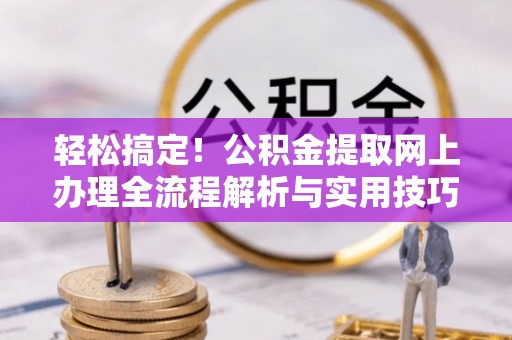 东乡轻松搞定！公积金提取网上办理全流程解析与实用技巧