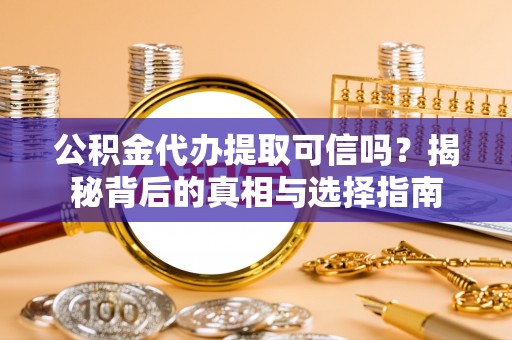 东乡公积金代办提取可信吗？揭秘背后的真相与选择指南