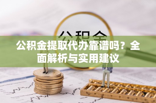 东乡公积金提取代办靠谱吗？全面解析与实用建议