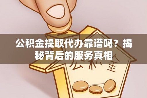 东乡公积金提取代办靠谱吗？揭秘背后的服务真相