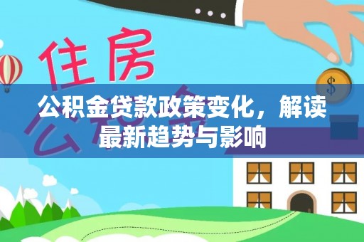 东乡公积金贷款政策变化，解读最新趋势与影响