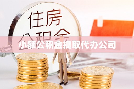 东乡小额公积金提取代办公司