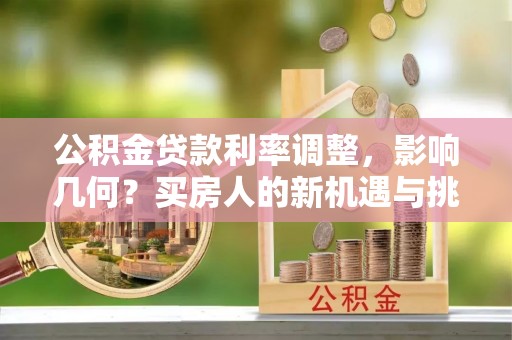 东乡公积金贷款利率调整，影响几何？买房人的新机遇与挑战