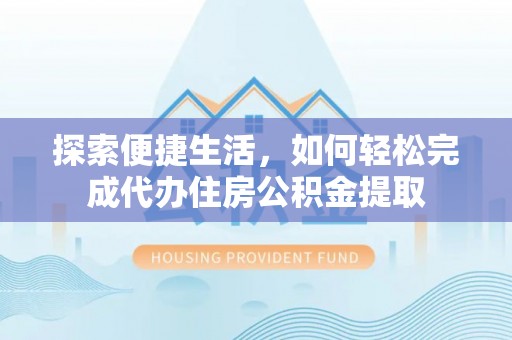 东乡探索便捷生活，如何轻松完成代办住房公积金提取