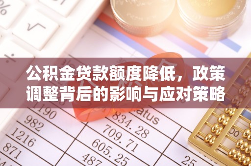 东乡公积金贷款额度降低，政策调整背后的影响与应对策略