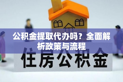东乡公积金提取代办吗？全面解析政策与流程