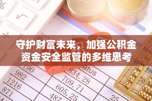 东乡守护财富未来，加强公积金资金安全监管的多维思考