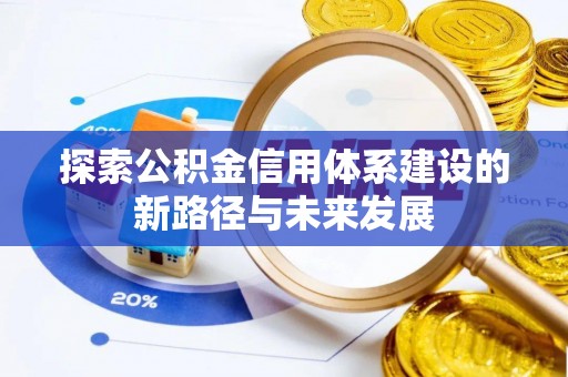 东乡探索公积金信用体系建设的新路径与未来发展