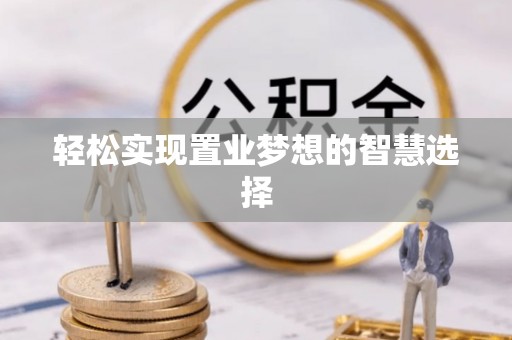 东乡轻松实现置业梦想的智慧选择