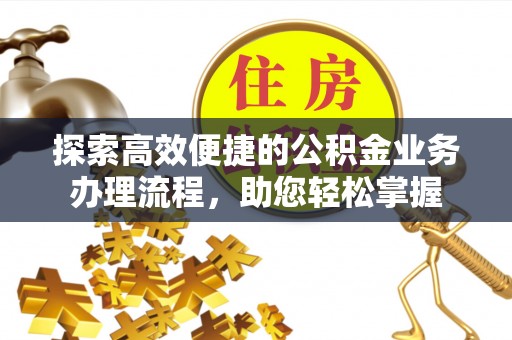 东乡探索高效便捷的公积金业务办理流程，助您轻松掌握