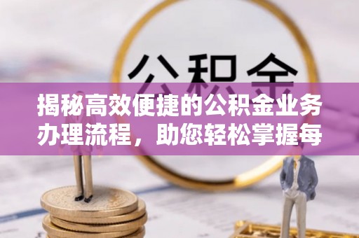 东乡揭秘高效便捷的公积金业务办理流程，助您轻松掌握每一步