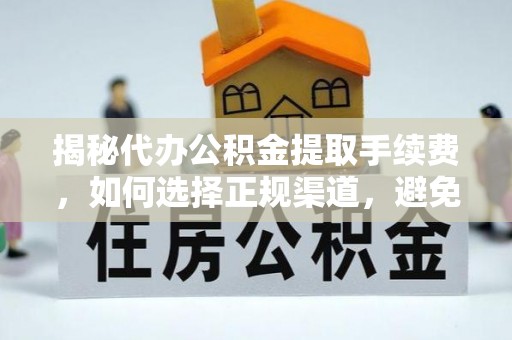 东乡揭秘代办公积金提取手续费，如何选择正规渠道，避免上当受骗