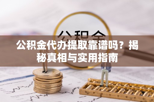 东乡公积金代办提取靠谱吗？揭秘真相与实用指南